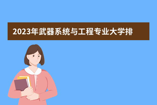 2023年武器系统与工程专业大学排名排行榜 武器系统与工程专业前十名大学名单